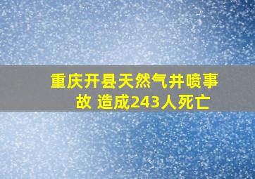 重庆开县天然气井喷事故 造成243人死亡